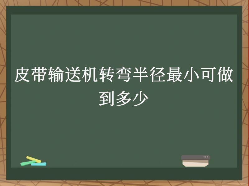 皮带输送机转弯半径最小可做到多少 皮带输送机转弯半径最小可做到多少