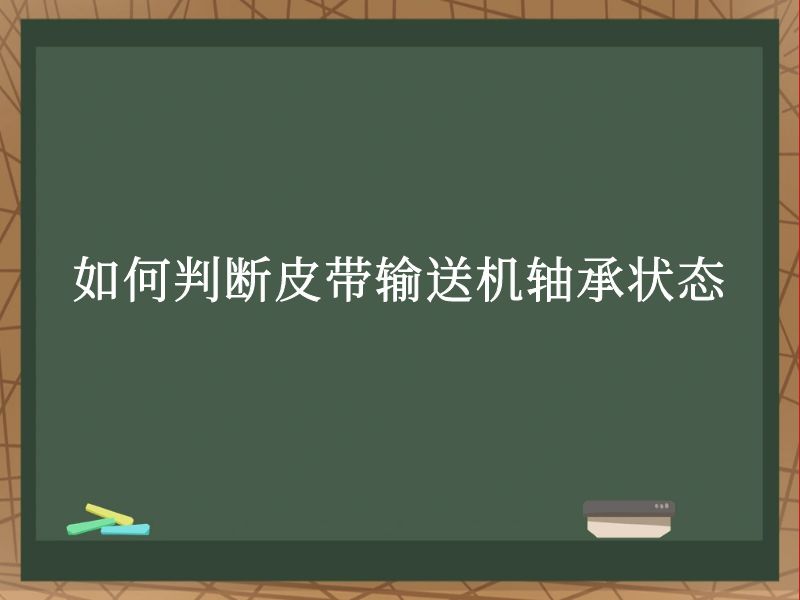 如何判断皮带输送机轴承状态 如何判断皮带输送机轴承状态