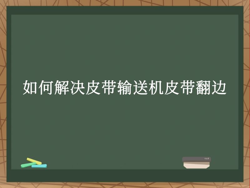 如何解决皮带输送机皮带翻边 如何解决皮带输送机皮带翻边