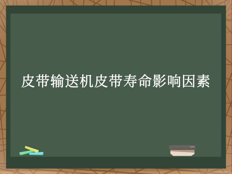 皮带输送机皮带寿命影响因素 皮带输送机皮带寿命影响因素