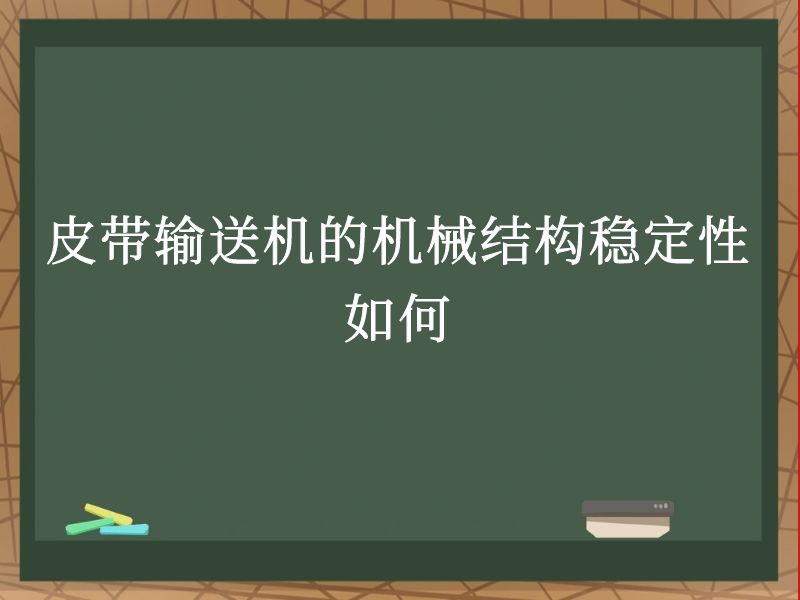 皮带输送机的机械结构稳定性如何 皮带输送机的机械结构稳定性如何