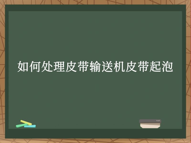 如何处理皮带输送机皮带起泡 如何处理皮带输送机皮带起泡