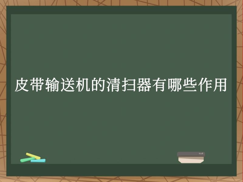 皮带输送机的清扫器有哪些作用 皮带输送机的清扫器有哪些作用
