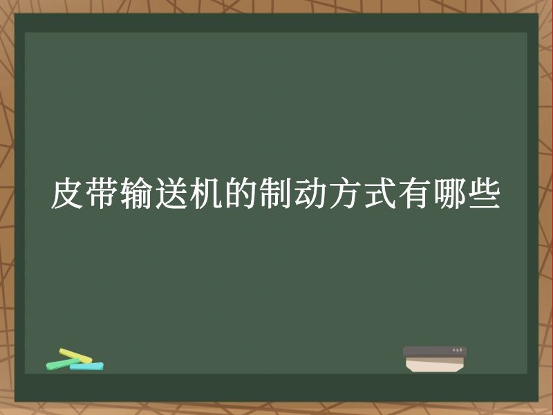 皮带输送机的制动方式有哪些 皮带输送机的制动方式有哪些