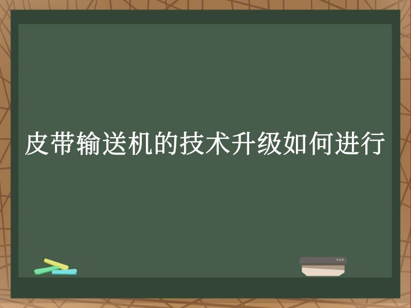 皮带输送机的技术升级如何进行 皮带输送机的技术升级如何进行