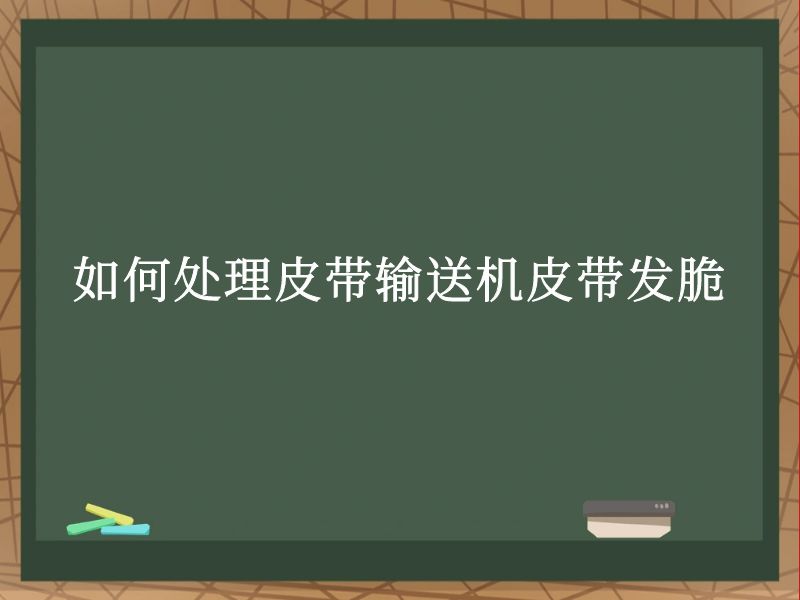 如何处理皮带输送机皮带发脆 如何处理皮带输送机皮带发脆