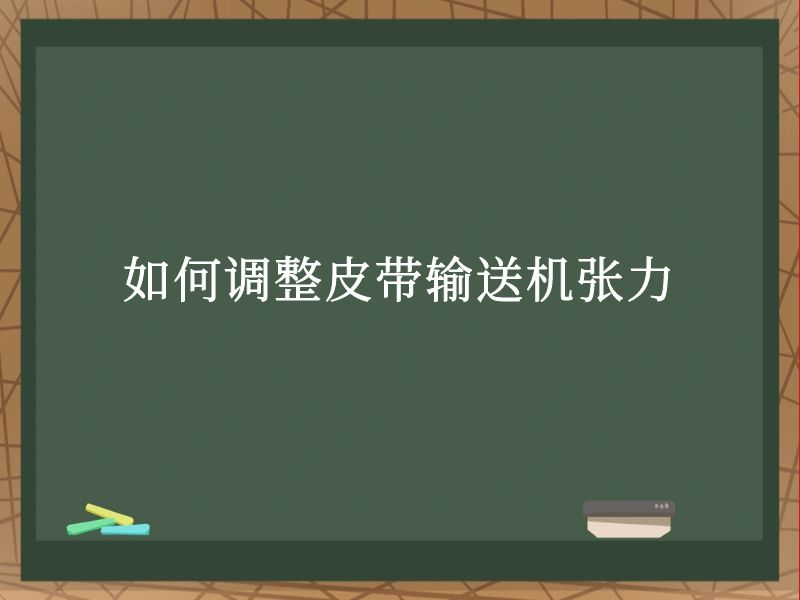 如何调整皮带输送机张力 如何调整皮带输送机张力