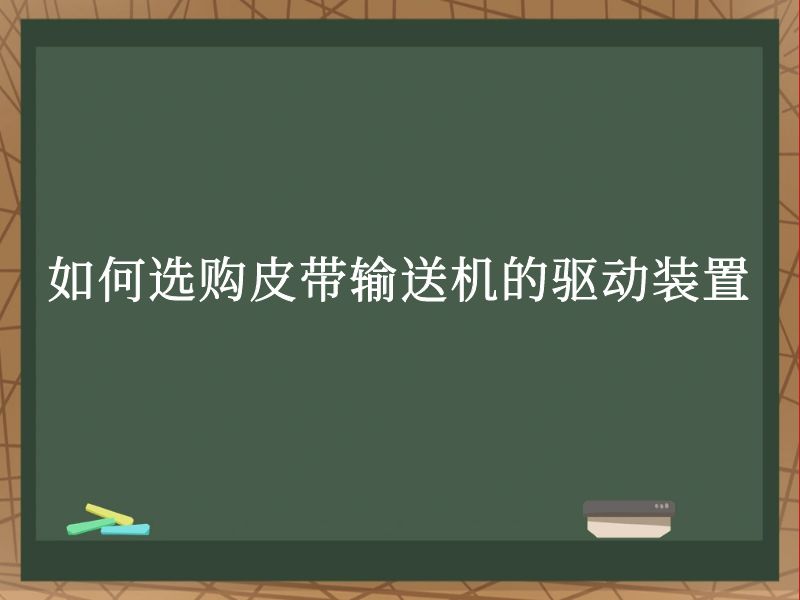 如何选购皮带输送机的驱动装置 如何选购皮带输送机的驱动装置