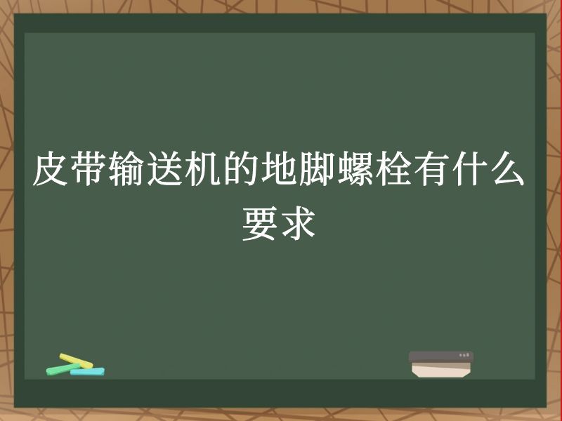 皮带输送机的地脚螺栓有什么要求 皮带输送机的地脚螺栓有什么要求