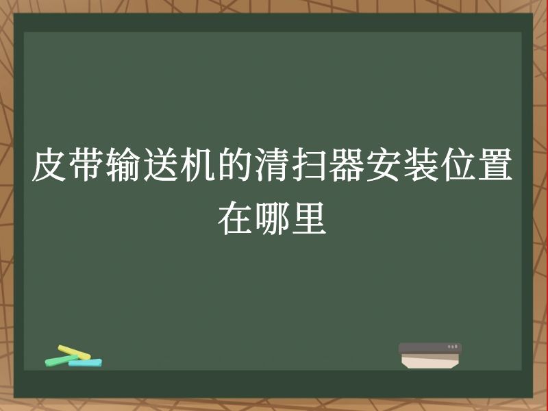 皮带输送机的清扫器安装位置在哪里 皮带输送机的清扫器安装位置在哪里