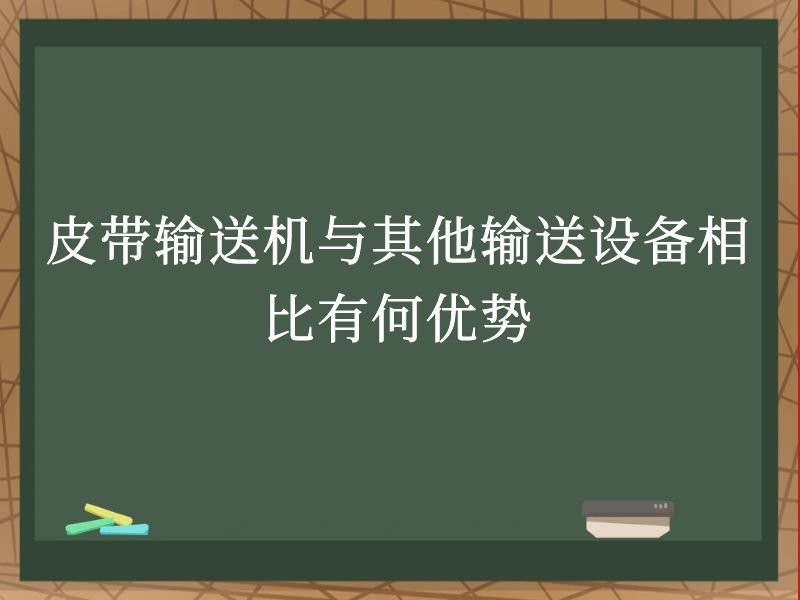 皮带输送机与其他输送设备相比有何优势 皮带输送机与其他输送设备相比有何优势