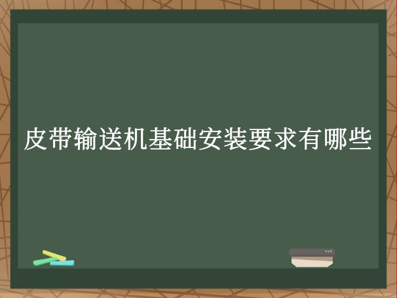 皮带输送机基础安装要求有哪些 皮带输送机基础安装要求有哪些