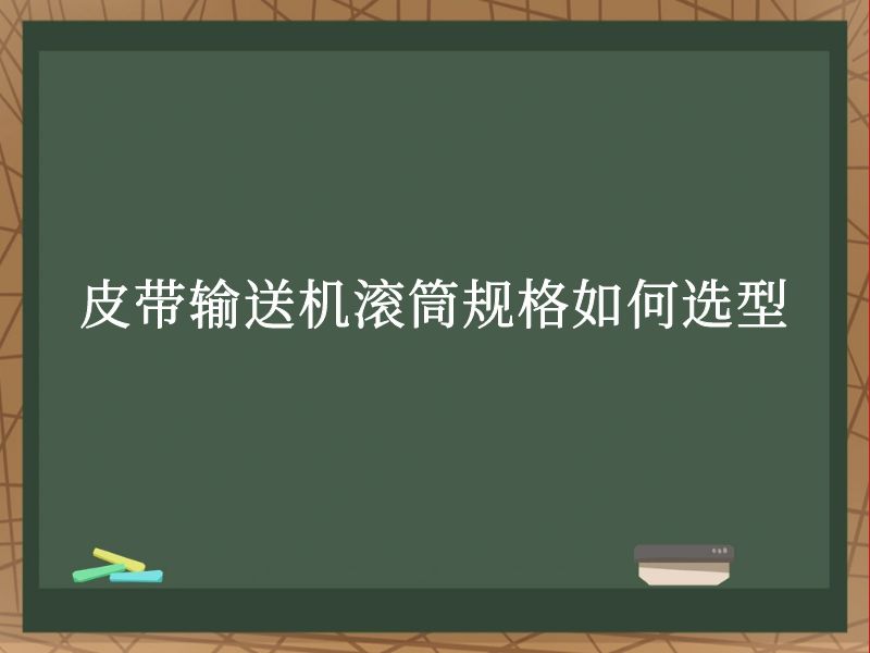 皮带输送机滚筒规格如何选型 皮带输送机滚筒规格如何选型