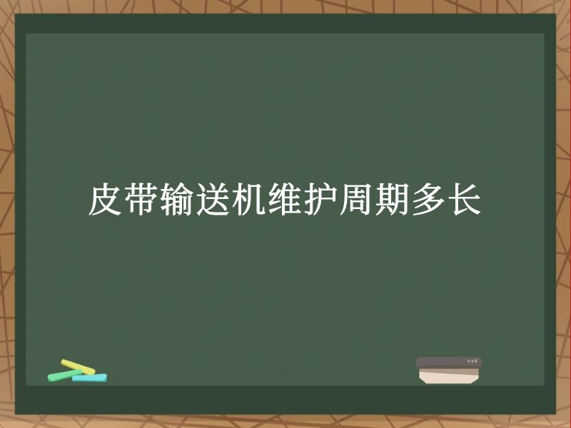 皮带输送机维护周期多长 皮带输送机维护周期多长