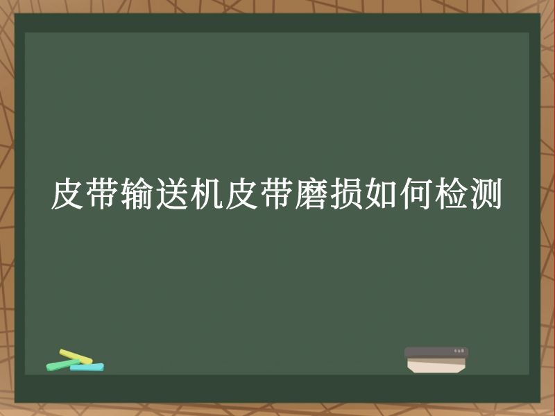 皮带输送机皮带磨损如何检测 皮带输送机皮带磨损如何检测
