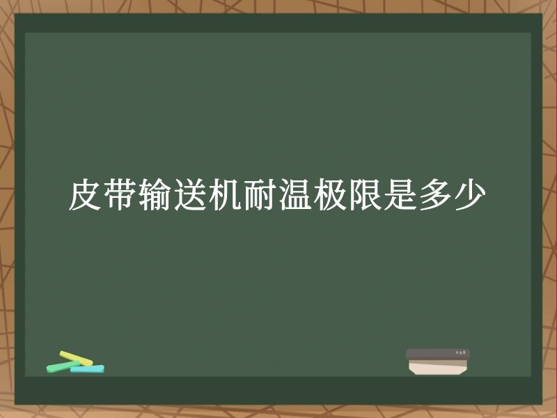 皮带输送机耐温极限是多少 皮带输送机耐温极限是多少