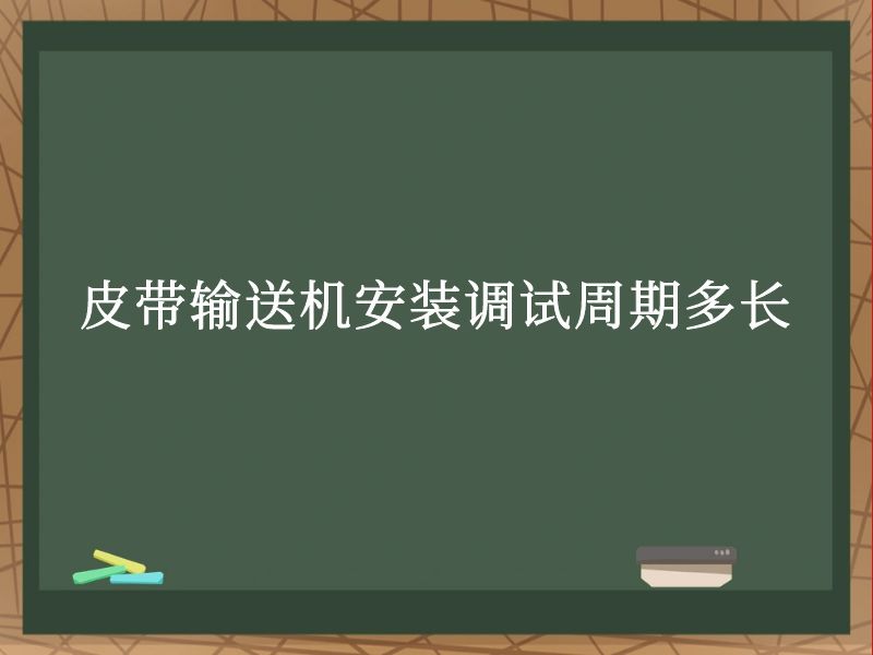 皮带输送机安装调试周期多长 皮带输送机安装调试周期多长
