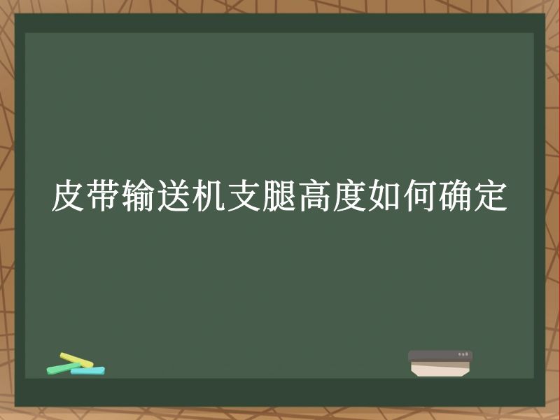 皮带输送机支腿高度如何确定 皮带输送机支腿高度如何确定