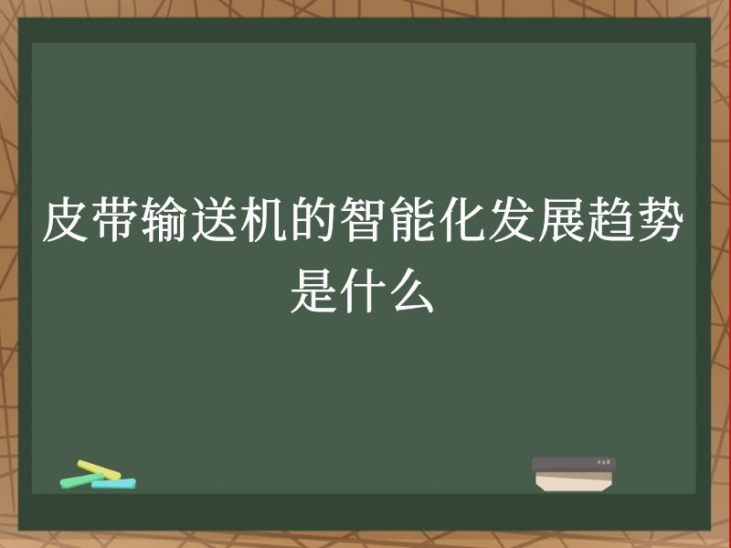 皮带输送机的智能化发展趋势是什么 皮带输送机的智能化发展趋势是什么