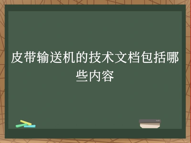 皮带输送机的技术文档包括哪些内容 皮带输送机的技术文档包括哪些内容