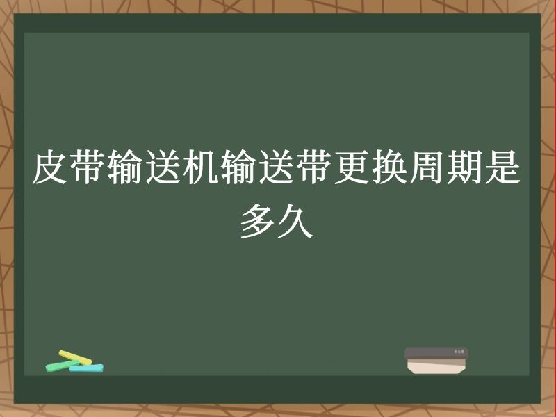 皮带输送机输送带更换周期是多久 皮带输送机输送带更换周期是多久
