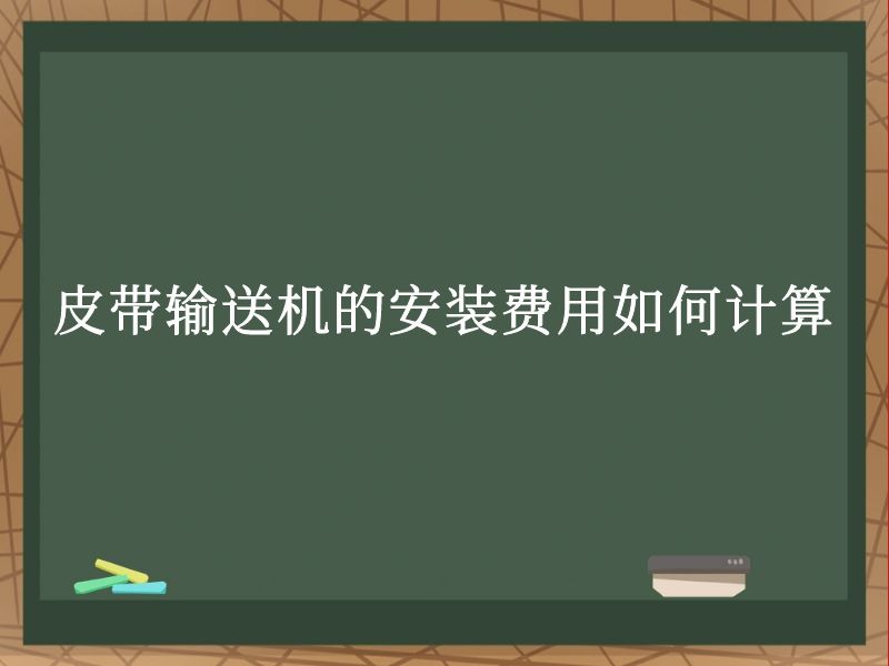 皮带输送机的安装费用如何计算 皮带输送机的安装费用如何计算