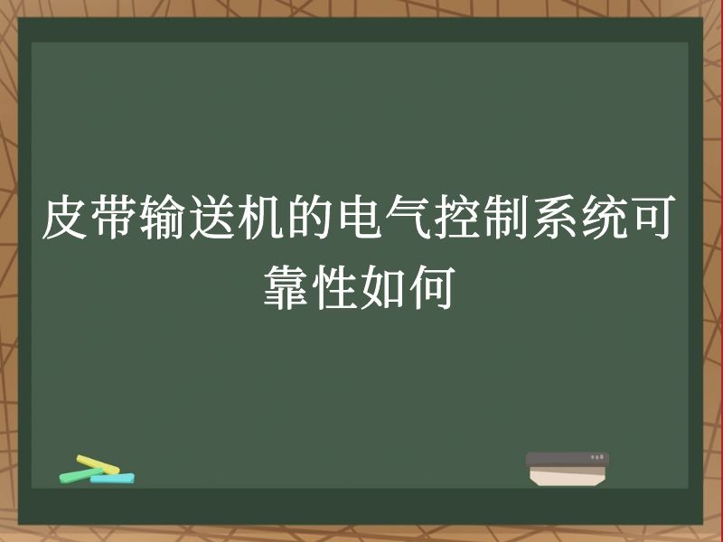 皮带输送机的电气控制系统可靠性如何 皮带输送机的电气控制系统可靠性如何