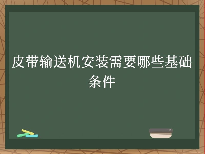 皮带输送机安装需要哪些基础条件 皮带输送机安装需要哪些基础条件