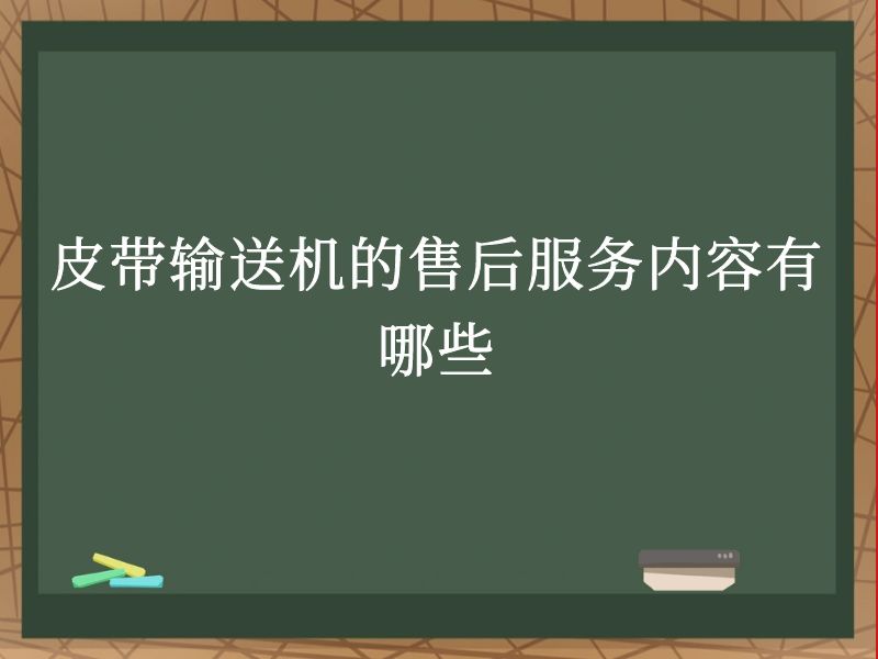 皮带输送机的售后服务内容有哪些 皮带输送机的售后服务内容有哪些
