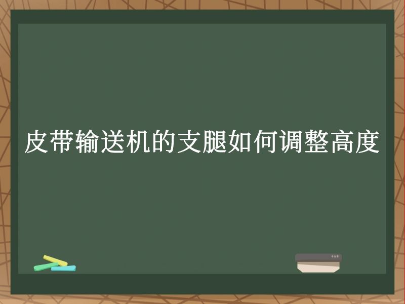 皮带输送机的支腿如何调整高度 皮带输送机的支腿如何调整高度