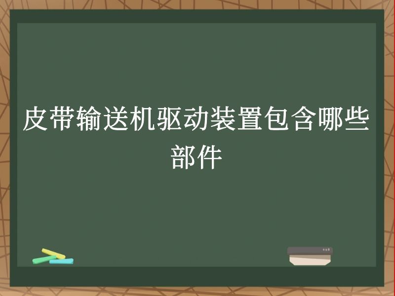 皮带输送机驱动装置包含哪些部件 皮带输送机驱动装置包含哪些部件