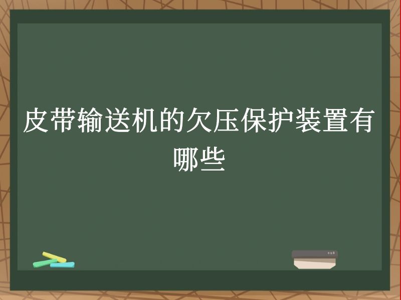 皮带输送机的欠压保护装置有哪些 皮带输送机的欠压保护装置有哪些