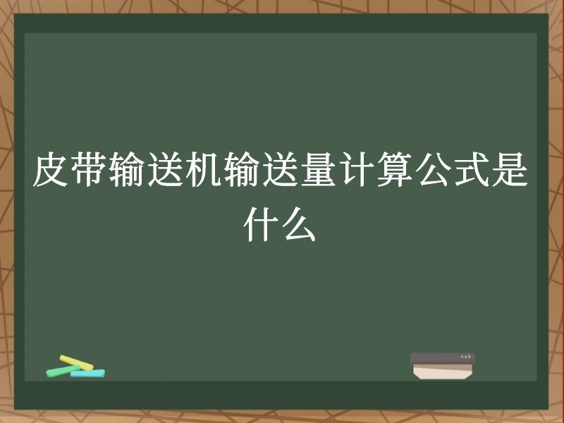 皮带输送机输送量计算公式是什么 皮带输送机输送量计算公式是什么