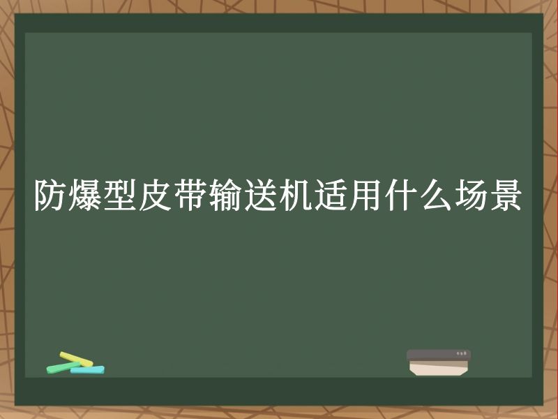 防爆型皮带输送机适用什么场景 防爆型皮带输送机适用什么场景