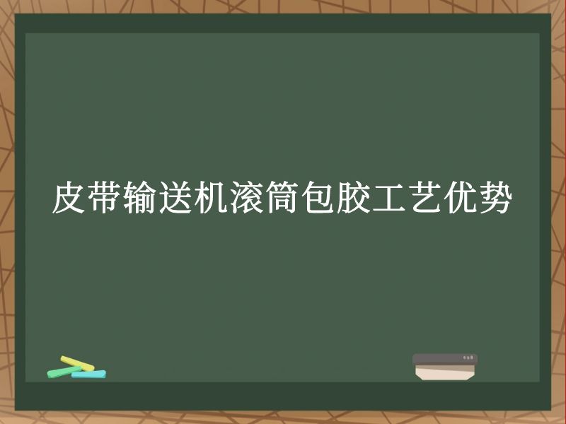 皮带输送机滚筒包胶工艺优势 皮带输送机滚筒包胶工艺优势