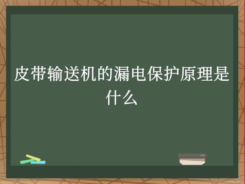 皮带输送机的漏电保护原理是什么 皮带输送机的漏电保护原理是什么