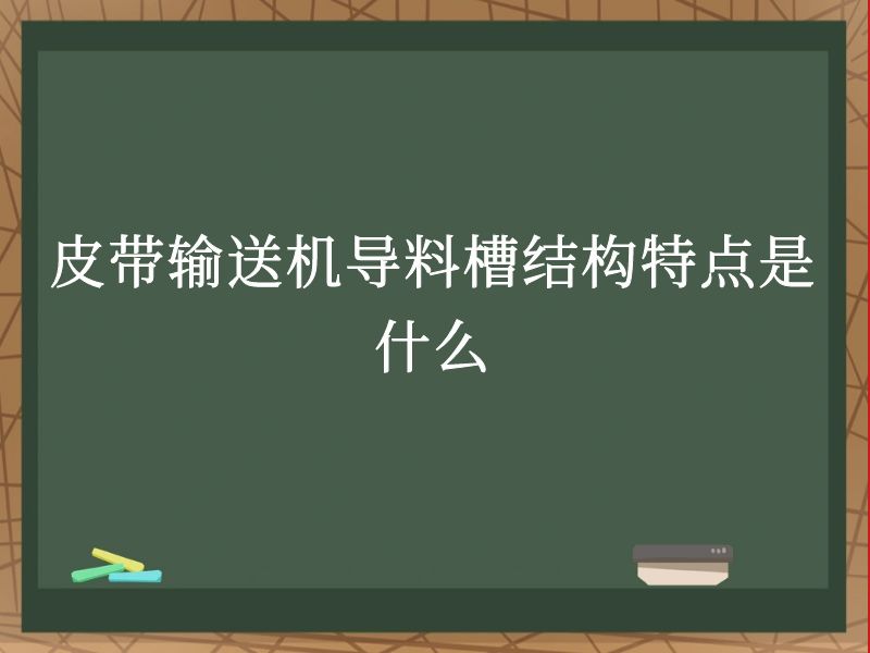 皮带输送机导料槽结构特点是什么 皮带输送机导料槽结构特点是什么