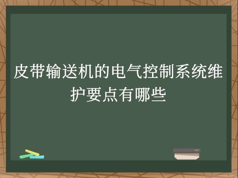 皮带输送机的电气控制系统维护要点有哪些 皮带输送机的电气控制系统维护要点有哪些