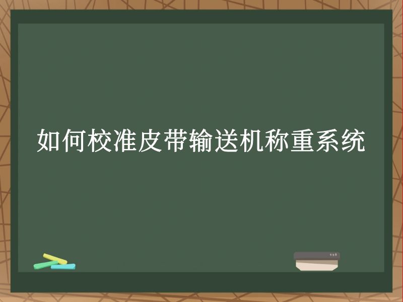 如何校准皮带输送机称重系统 如何校准皮带输送机称重系统