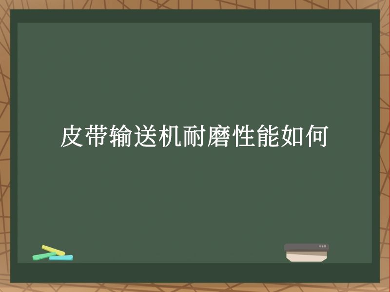 皮带输送机耐磨性能如何 皮带输送机耐磨性能如何