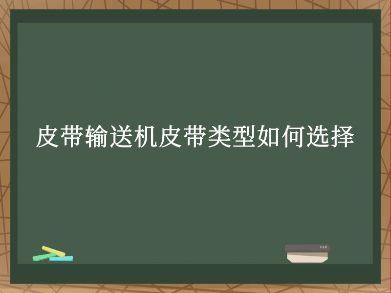皮带输送机皮带类型如何选择 皮带输送机皮带类型如何选择