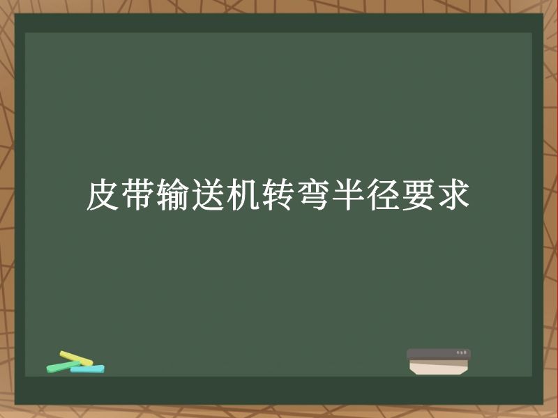 皮带输送机转弯半径要求 皮带输送机转弯半径要求
