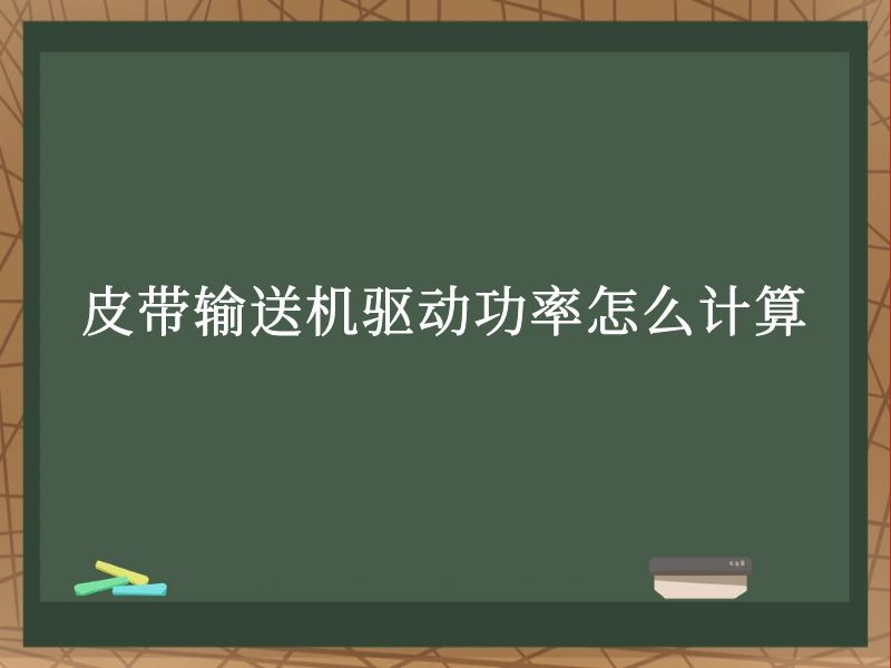 皮带输送机驱动功率怎么计算 皮带输送机驱动功率怎么计算
