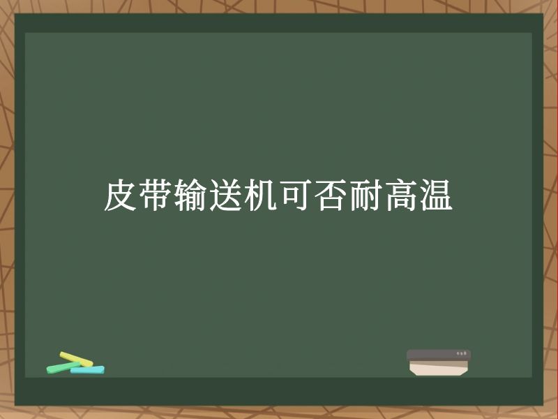 皮带输送机可否耐高温 皮带输送机可否耐高温