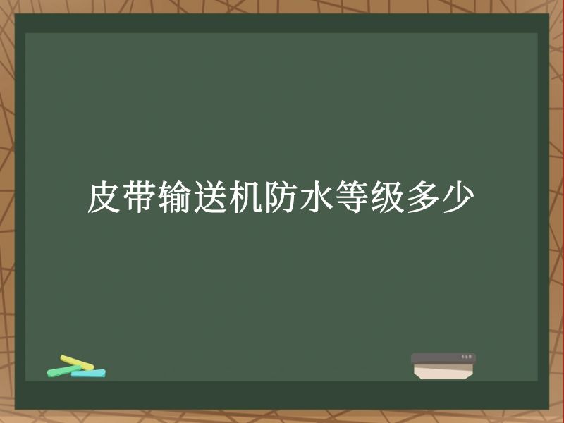 皮带输送机防水等级多少 皮带输送机防水等级多少