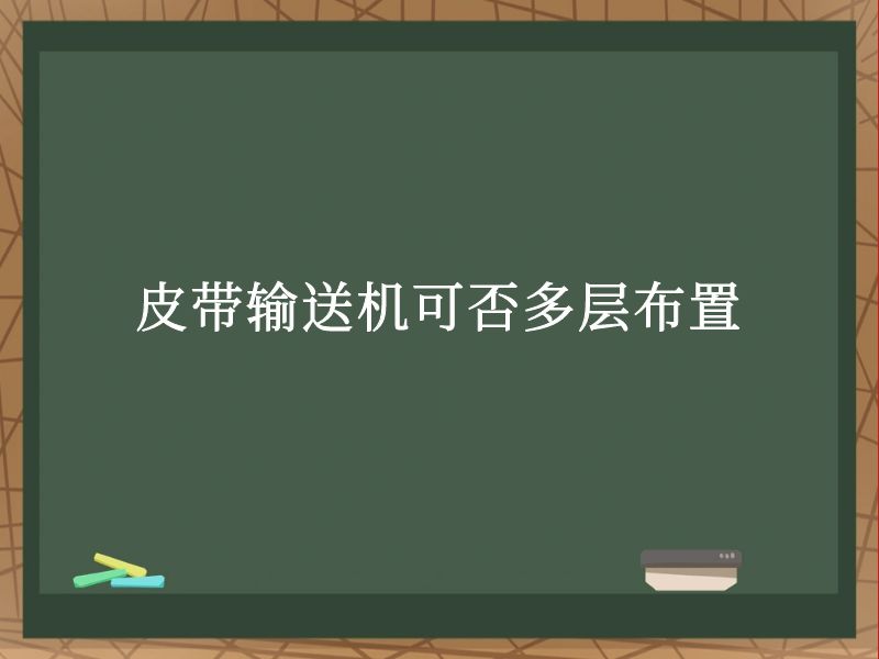 皮带输送机可否多层布置 皮带输送机可否多层布置