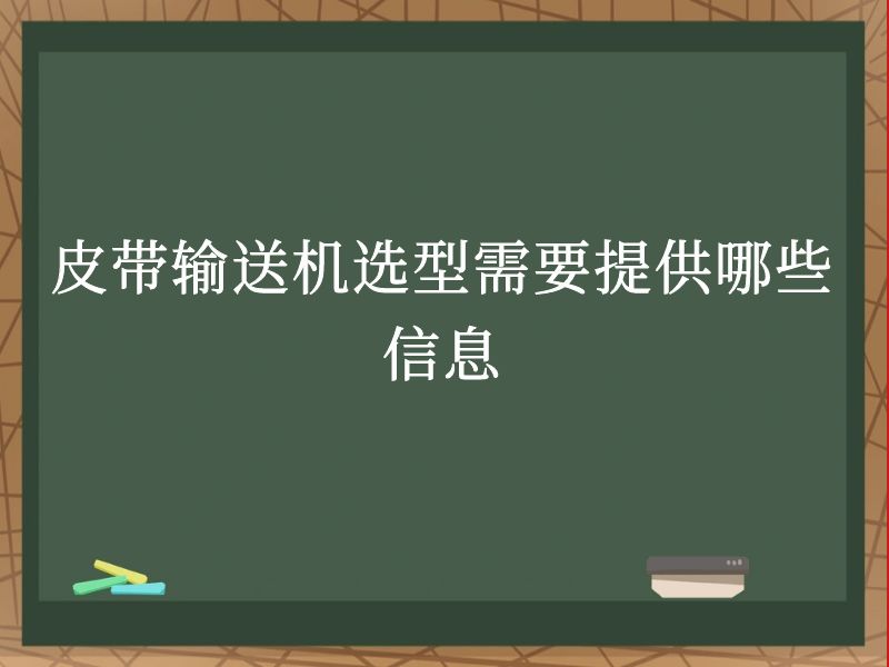 皮带输送机选型需要提供哪些信息 皮带输送机选型需要提供哪些信息