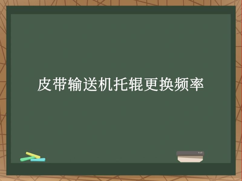 皮带输送机托辊更换频率 皮带输送机托辊更换频率