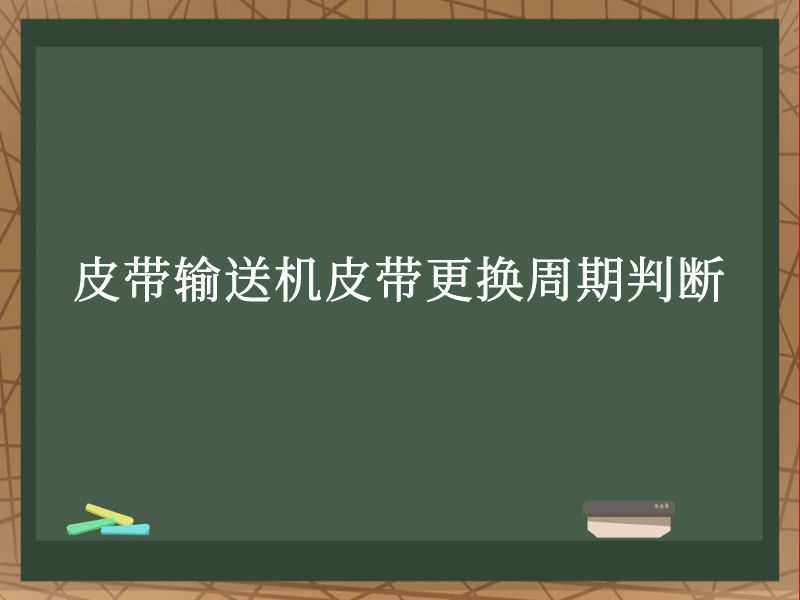 皮带输送机皮带更换周期判断 皮带输送机皮带更换周期判断