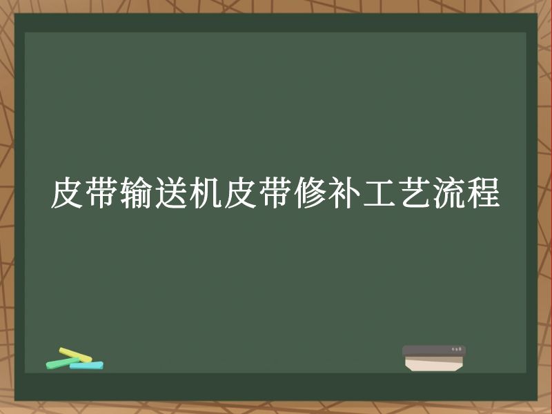 皮帶輸送機皮帶修補工藝流程 皮帶輸送機皮帶修補工藝流程